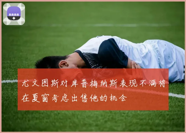 尤文图斯对库普梅纳斯表现不满将在夏窗考虑出售他的机会