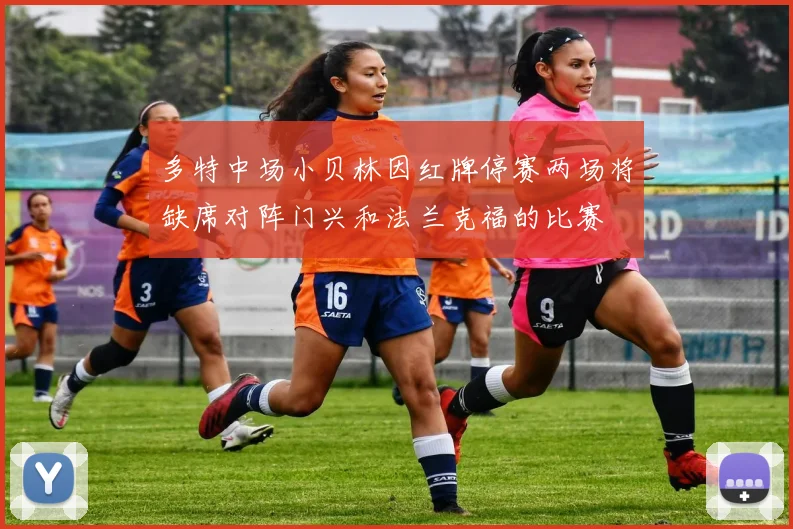多特中场小贝林因红牌停赛两场将缺席对阵门兴和法兰克福的比赛