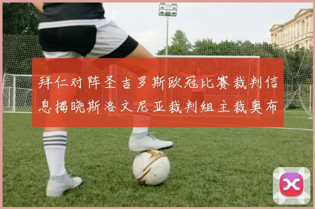 拜仁对阵圣吉罗斯欧冠比赛裁判信息揭晓斯洛文尼亚裁判组主裁奥布雷诺维奇执法