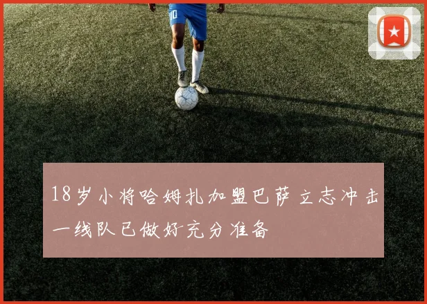18岁小将哈姆扎加盟巴萨立志冲击一线队已做好充分准备