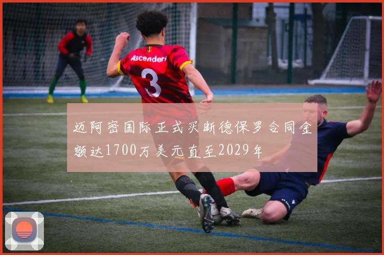 迈阿密国际正式买断德保罗合同金额达1700万美元直至2029年
