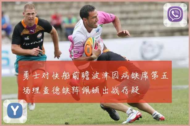 勇士对快船前瞻波津因病缺席第五场理查德缺阵佩顿出战存疑