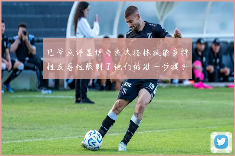 巴爷点评盖伊与杰夫格林技能多样性友善性限制了他们的进一步提升