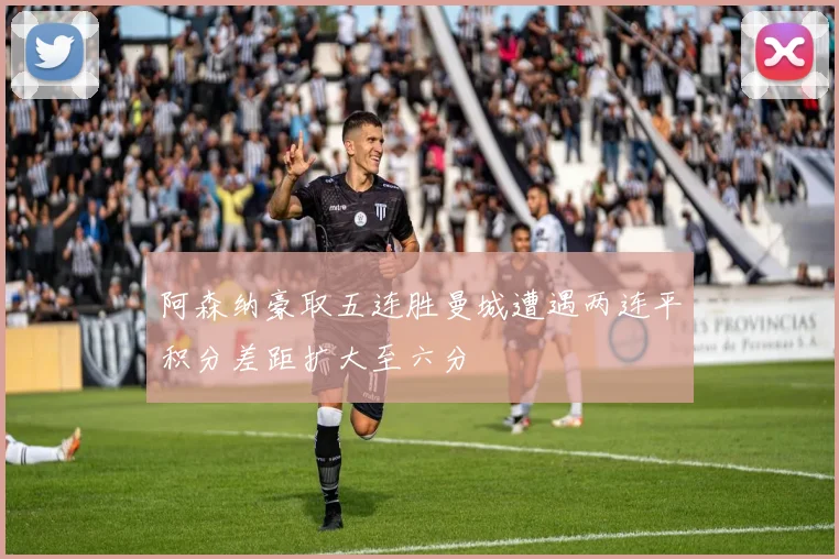 阿森纳豪取五连胜曼城遭遇两连平积分差距扩大至六分
