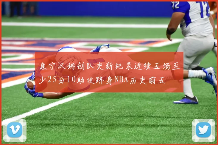 康宁汉姆创队史新纪录连续五场至少25分10助攻跻身NBA历史前五