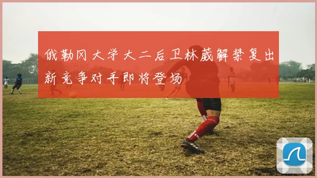 俄勒冈大学大二后卫林葳解禁复出新竞争对手即将登场