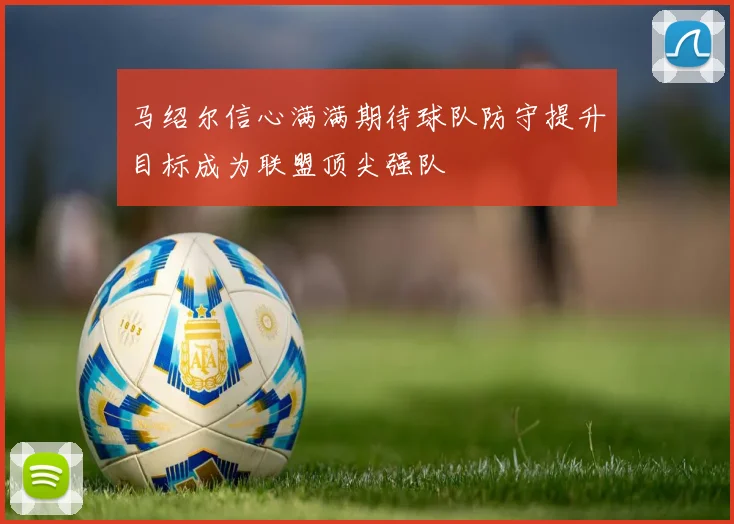 马绍尔信心满满期待球队防守提升目标成为联盟顶尖强队
