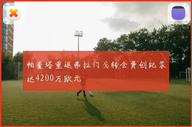 帕奎塔重返弗拉门戈转会费创纪录达4200万欧元