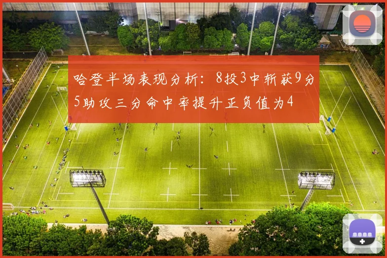 哈登半场表现分析：8投3中斩获9分5助攻三分命中率提升正负值为4
