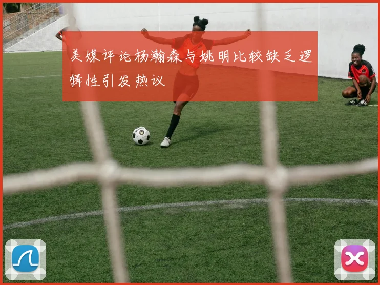 美媒评论杨瀚森与姚明比较缺乏逻辑性引发热议