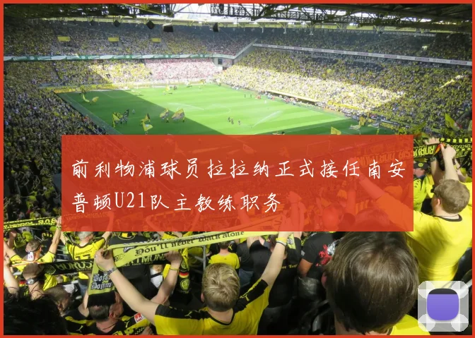 前利物浦球员拉拉纳正式接任南安普顿U21队主教练职务